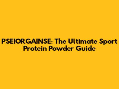 PSEIORGAINSE: The Ultimate Sport Protein Powder Guide