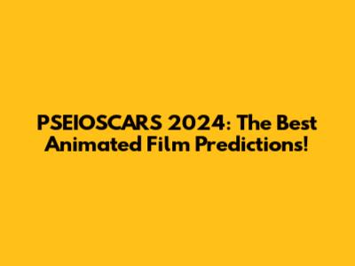 PSEIOSCARS 2024: The Best Animated Film Predictions!