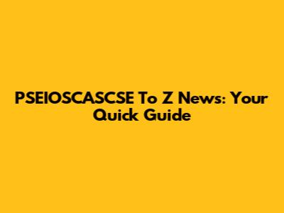 PSEIOSCASCSE To Z News: Your Quick Guide