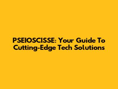 PSEIOSCISSE: Your Guide To Cutting-Edge Tech Solutions