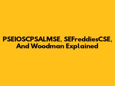 PSEIOSCPSALMSE, SEFreddiesCSE, And Woodman Explained