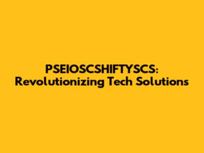 PSEIOSCSHIFTYSCS: Revolutionizing Tech Solutions