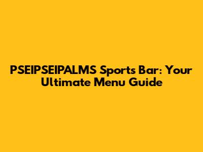 PSEIPSEIPALMS Sports Bar: Your Ultimate Menu Guide