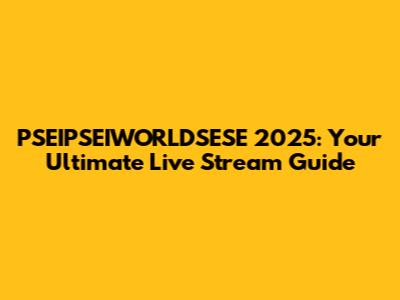 PSEIPSEIWORLDSESE 2025: Your Ultimate Live Stream Guide