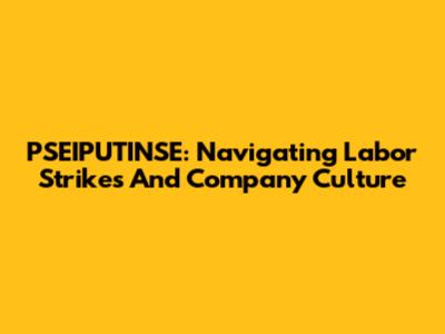 PSEIPUTINSE: Navigating Labor Strikes And Company Culture