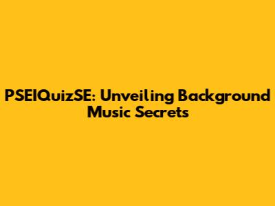 PSEIQuizSE: Unveiling Background Music Secrets