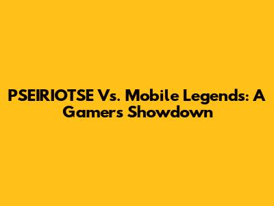 PSEIRIOTSE Vs. Mobile Legends: A Gamer's Showdown