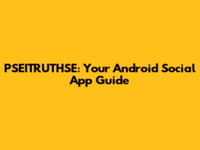 PSEITRUTHSE: Your Android Social App Guide
