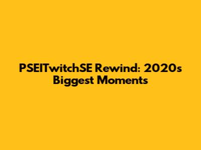 PSEITwitchSE Rewind: 2020's Biggest Moments