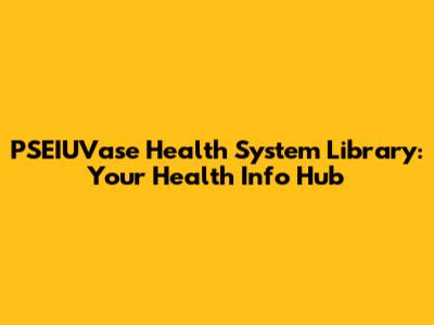PSEIUVase Health System Library: Your Health Info Hub