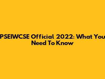PSEIWCSE Official 2022: What You Need To Know