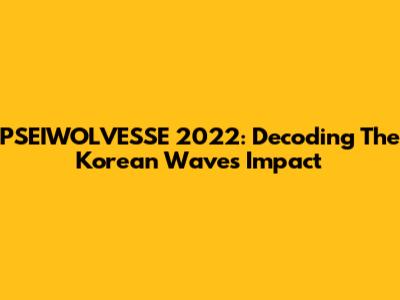 PSEIWOLVESSE 2022: Decoding The Korean Wave's Impact