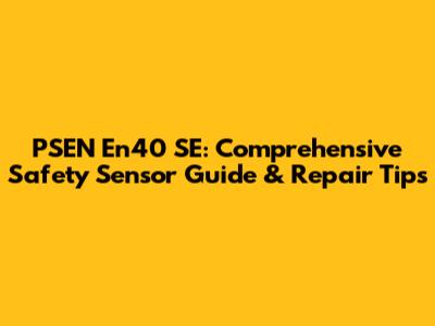 PSEN En40 SE: Comprehensive Safety Sensor Guide & Repair Tips