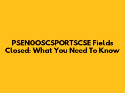 PSEN0OSCSPORTSCSE Fields Closed: What You Need To Know