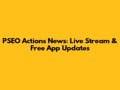 PSEO Actions News: Live Stream & Free App Updates