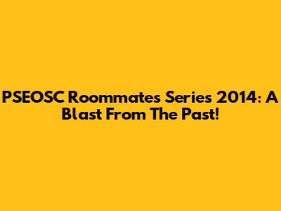 PSEOSC Roommates Series 2014: A Blast From The Past!