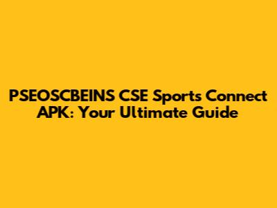 PSEOSCBEINS CSE Sports Connect APK: Your Ultimate Guide