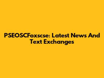 PSEOSCFoxscse: Latest News And Text Exchanges