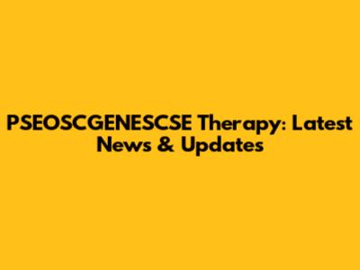 PSEOSCGENESCSE Therapy: Latest News & Updates