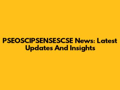 PSEOSCIPSENSESCSE News: Latest Updates And Insights