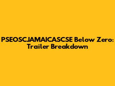 PSEOSCJAMAICASCSE Below Zero: Trailer Breakdown