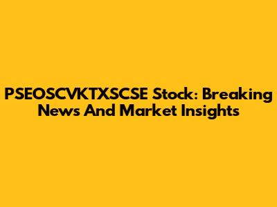 PSEOSCVKTXSCSE Stock: Breaking News And Market Insights
