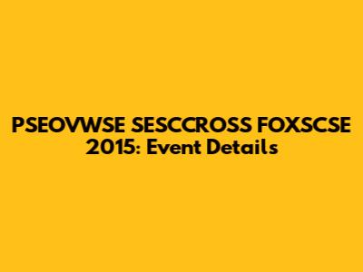 PSEOVWSE SESCCROSS FOXSCSE 2015: Event Details