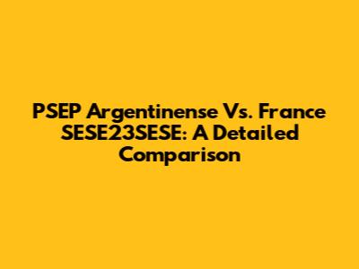 PSEP Argentinense Vs. France SESE23SESE: A Detailed Comparison
