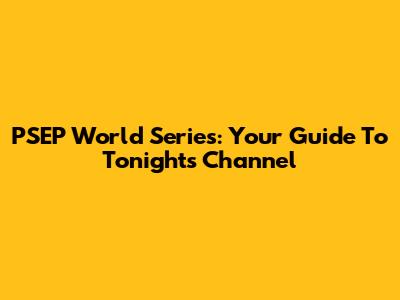 PSEP World Series: Your Guide To Tonight's Channel