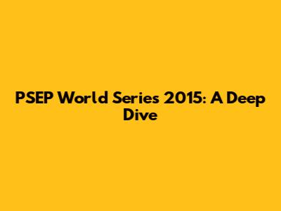 PSEP World Series 2015: A Deep Dive