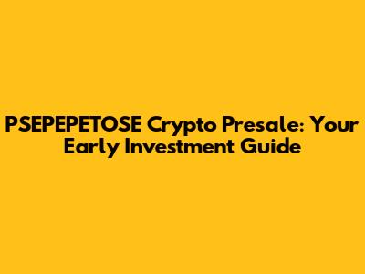 PSEPEPETOSE Crypto Presale: Your Early Investment Guide