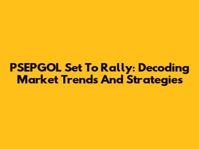 PSEPGOL Set To Rally: Decoding Market Trends And Strategies