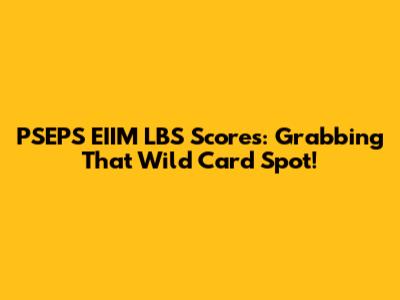 PSEPS EIIM LBS Scores: Grabbing That Wild Card Spot!
