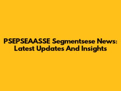 PSEPSEAASSE Segmentsese News: Latest Updates And Insights