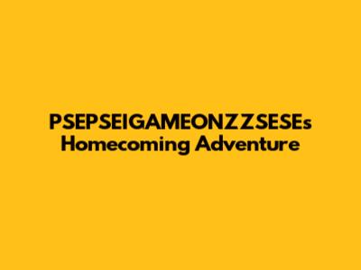 PSEPSEIGAMEONZZSESE's Homecoming Adventure