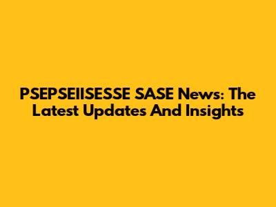 PSEPSEIISESSE SASE News: The Latest Updates And Insights