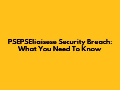 PSEPSEIiaisese Security Breach: What You Need To Know