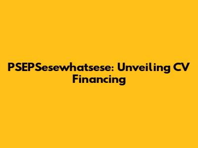 PSEPSesewhatsese: Unveiling CV Financing