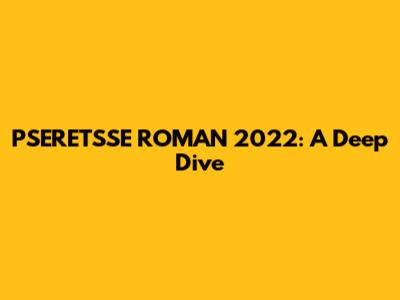 PSERETSSE ROMAN 2022: A Deep Dive