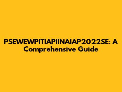 PSEWEWPITIAPIINAIAP2022SE: A Comprehensive Guide