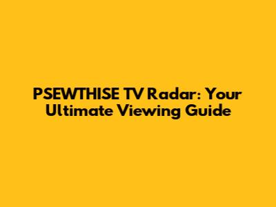 PSEWTHISE TV Radar: Your Ultimate Viewing Guide