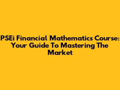 PSEi Financial Mathematics Course: Your Guide To Mastering The Market