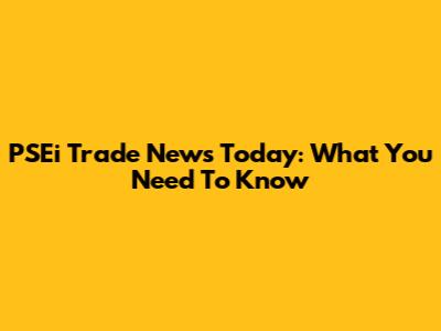 PSEi Trade News Today: What You Need To Know