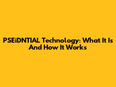 PSEiDNTIAL Technology: What It Is And How It Works