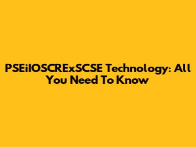 PSEiIOSCRExSCSE Technology: All You Need To Know