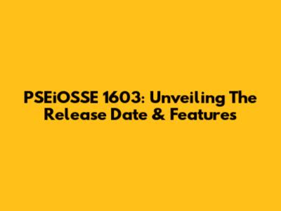 PSEiOSSE 1603: Unveiling The Release Date & Features