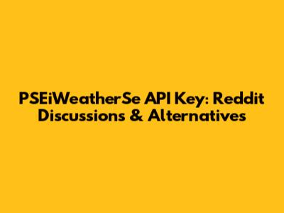 PSEiWeatherSe API Key: Reddit Discussions & Alternatives