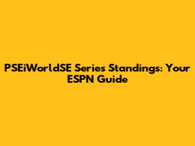 PSEiWorldSE Series Standings: Your ESPN Guide
