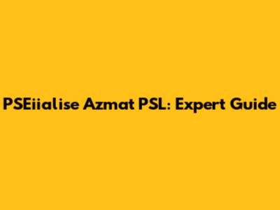 PSEiialise Azmat PSL: Expert Guide