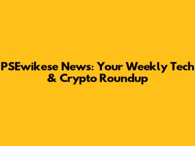 PSEwikese News: Your Weekly Tech & Crypto Roundup